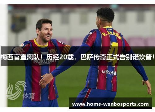 梅西官宣离队！历经20载，巴萨传奇正式告别诺坎普！